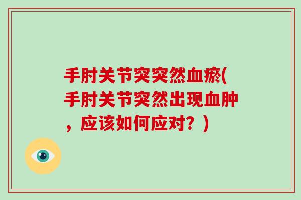 手肘关节突突然瘀(手肘关节突然出现肿，应该如何应对？)