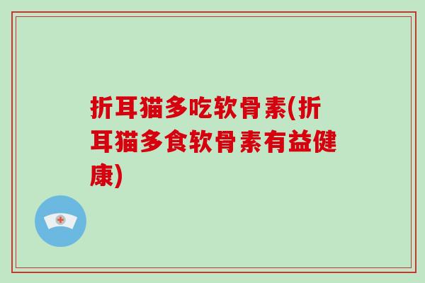 折耳猫多吃软骨素(折耳猫多食软骨素有益健康) 折耳猫多吃软骨素(折耳猫多食软骨素有益健康)