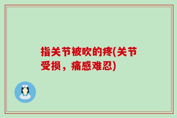 指关节被吹的疼(关节受损,痛感难忍) 指关节被吹的疼(关节受损,痛感难忍)