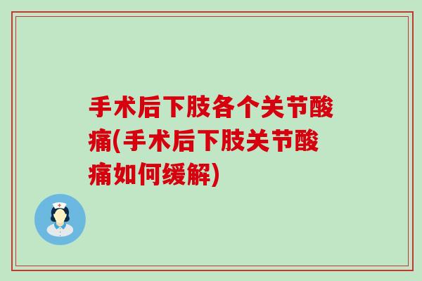 手术后下肢各个关节酸痛(手术后下肢关节酸痛如何缓解)