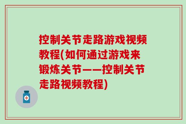 控制关节走路游戏视频教程(如何通过游戏来锻炼关节——控制关节走路视频教程) 控制关节走路游戏视频教程(如何通过游戏来锻炼关节——控制关节走路视频教程)