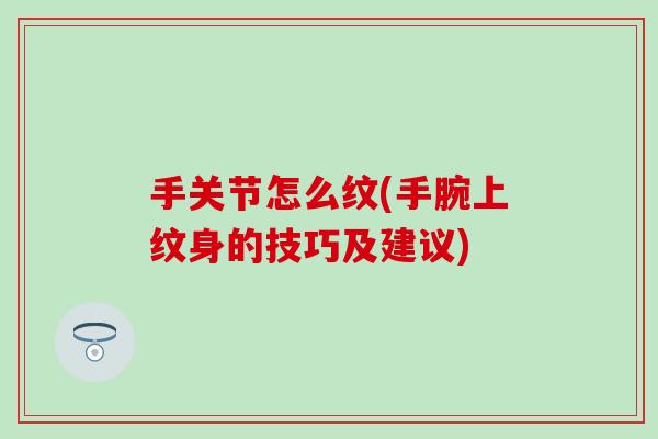 手关节怎么纹(手腕上纹身的技巧及建议)