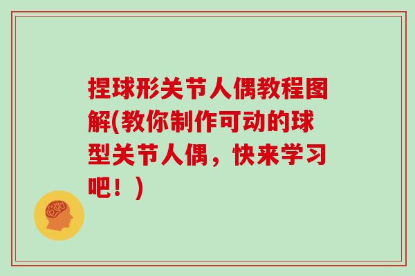 捏球形关节人偶教程图解(教你制作可动的球型关节人偶，快来学习吧！)