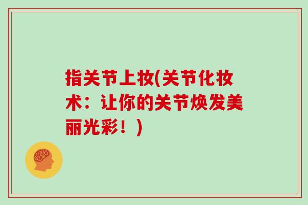 指关节上妆(关节化妆术：让你的关节焕发美丽光彩！)