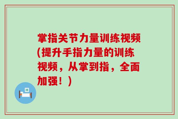 掌指关节力量训练视频(提升手指力量的训练视频，从掌到指，全面加强！)
