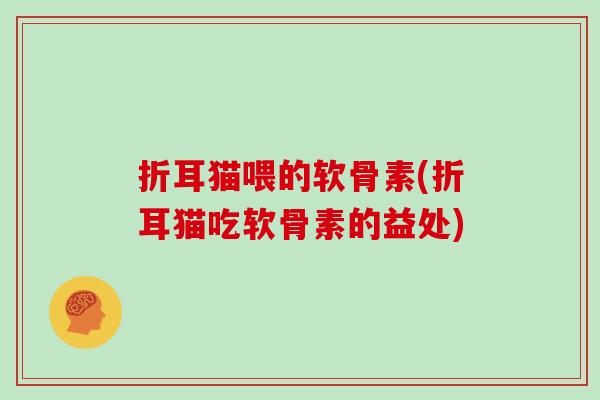 折耳猫喂的软骨素(折耳猫吃软骨素的益处) 折耳猫喂的软骨素(折耳猫吃软骨素的益处)
