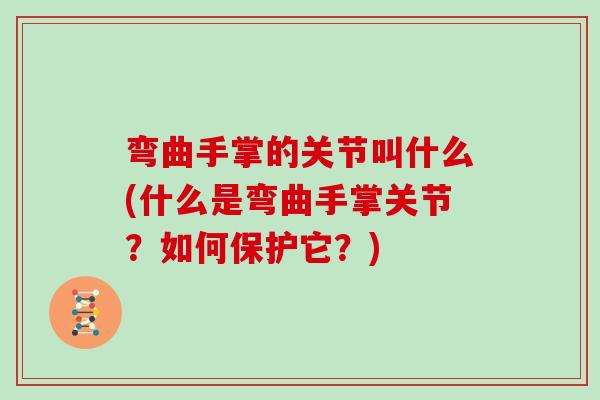 弯曲手掌的关节叫什么(什么是弯曲手掌关节?如何保护它?) 弯曲手掌的关节叫什么(什么是弯曲手掌关节?如何保护它?)
