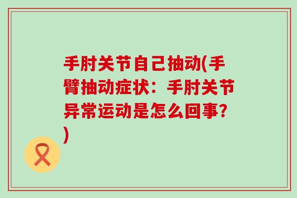 手肘关节自己抽动(手臂抽动症状:手肘关节异常运动是怎么回事?) 手肘关节自己抽动(手臂抽动症状:手肘关节异常运动是怎么回事?)