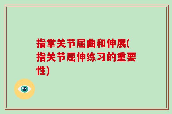 指掌关节屈曲和伸展(指关节屈伸练习的重要性) 指掌关节屈曲和伸展(指关节屈伸练习的重要性)