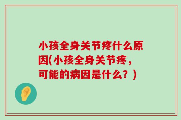 小孩全身关节疼什么原因(小孩全身关节疼,可能的因是什么?) 小孩全身关节疼什么原因(小孩全身关节疼,可能的因是什么?)