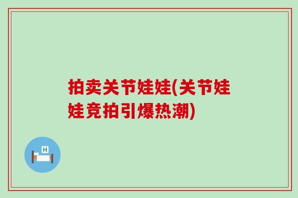 拍卖关节娃娃(关节娃娃竞拍引爆热潮)