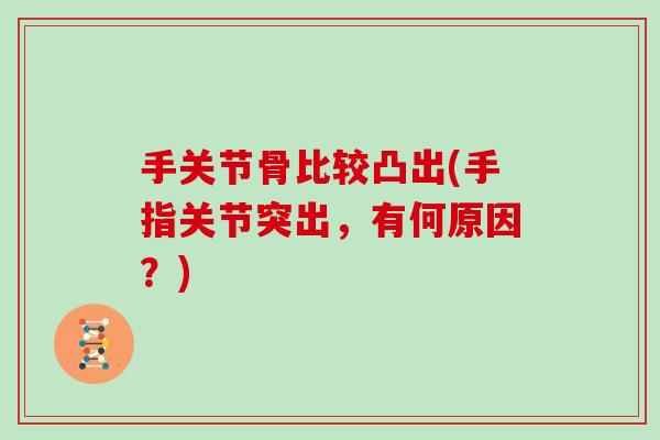 手关节骨比较凸出(手指关节突出,有何原因?) 手关节骨比较凸出(手指关节突出,有何原因?)