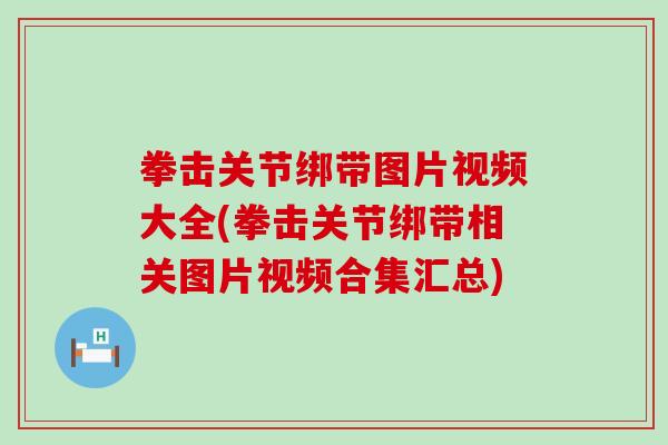 拳击关节绑带图片视频大全(拳击关节绑带相关图片视频合集汇总)