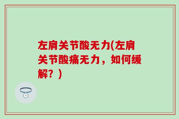 左肩关节酸无力(左肩关节酸痛无力,如何缓解?) 左肩关节酸无力(左肩关节酸痛无力,如何缓解?)