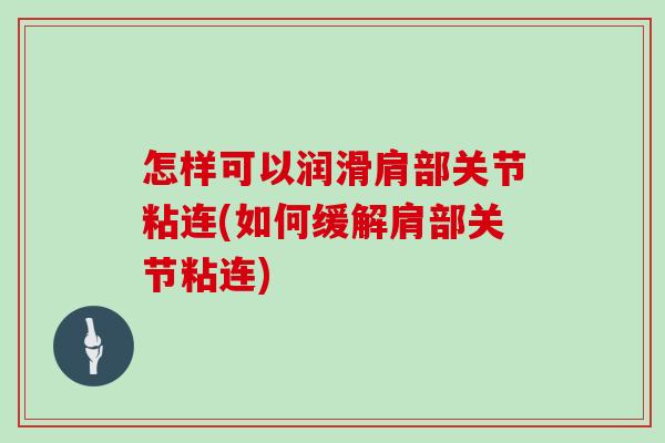 怎样可以润滑肩部关节粘连(如何缓解肩部关节粘连) 怎样可以润滑肩部关节粘连(如何缓解肩部关节粘连)