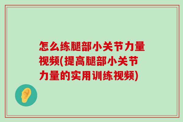 怎么练腿部小关节力量视频(提高腿部小关节力量的实用训练视频) 怎么练腿部小关节力量视频(提高腿部小关节力量的实用训练视频)