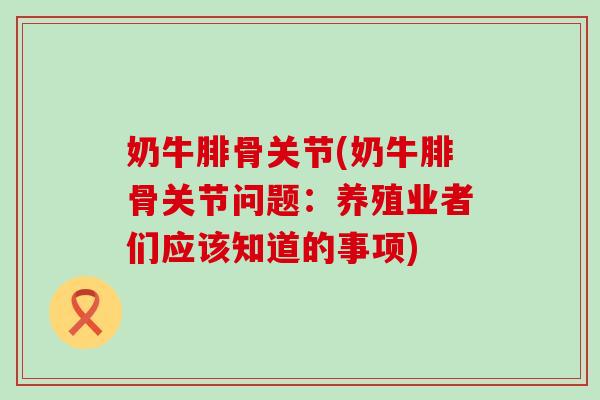 奶牛腓骨关节(奶牛腓骨关节问题：养殖业者们应该知道的事项)