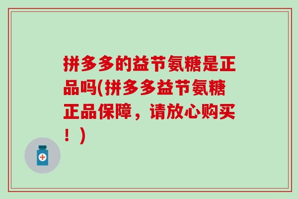 拼多多的益节氨糖是正品吗(拼多多益节氨糖正品保障,请放心购买!) 拼多多的益节氨糖是正品吗(拼多多益节氨糖正品保障,请放心购买!)
