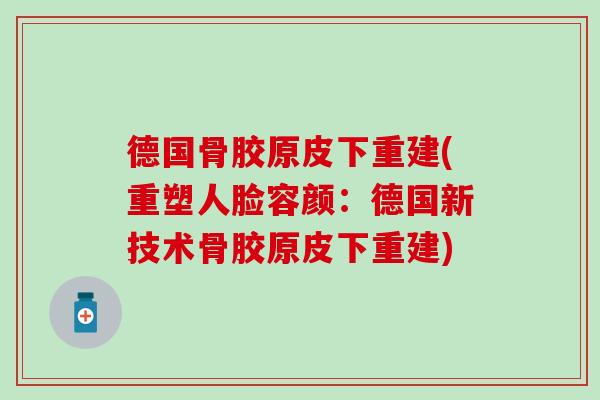 德国骨胶原皮下重建(重塑人脸容颜：德国新技术骨胶原皮下重建)