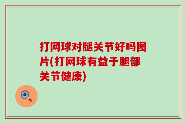 打网球对腿关节好吗图片(打网球有益于腿部关节健康) 打网球对腿关节好吗图片(打网球有益于腿部关节健康)