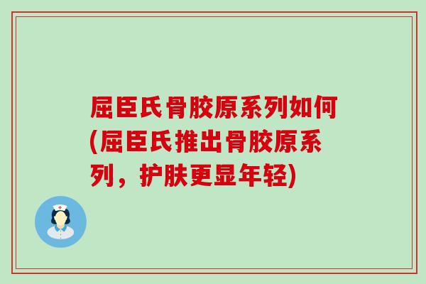 屈臣氏骨胶原系列如何(屈臣氏推出骨胶原系列，护肤更显年轻)