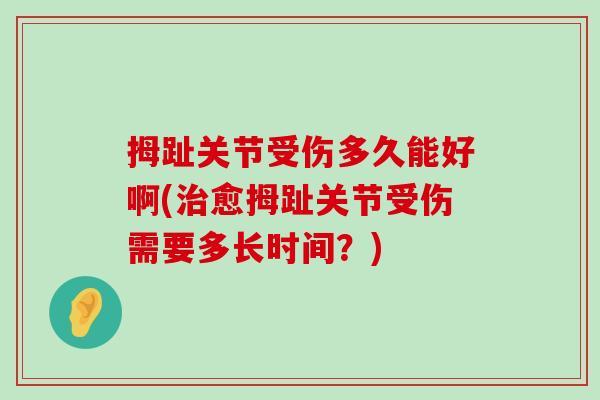 拇趾关节受伤多久能好啊(愈拇趾关节受伤需要多长时间？)