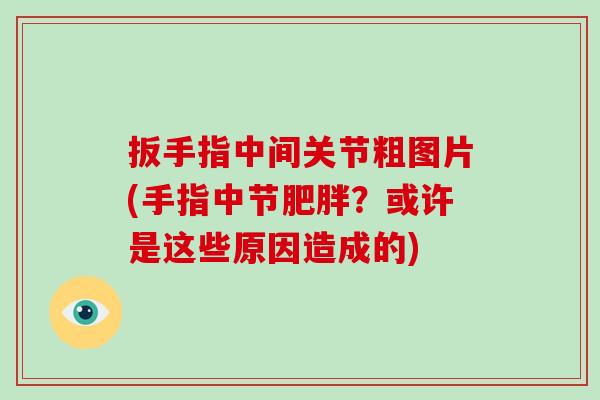 扳手指中间关节粗图片(手指中节?或许是这些原因造成的) 扳手指中间关节粗图片(手指中节?或许是这些原因造成的)