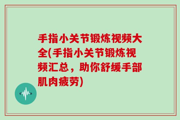 手指小关节锻炼视频大全(手指小关节锻炼视频汇总,助你舒缓手部肌肉疲劳) 手指小关节锻炼视频大全(手指小关节锻炼视频汇总,助你舒缓手部肌肉疲劳)