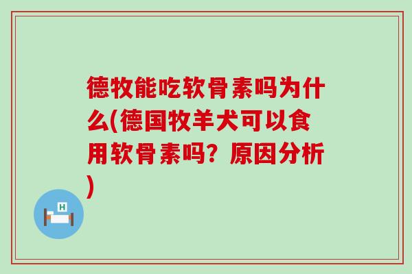 德牧能吃软骨素吗为什么(德国牧羊犬可以食用软骨素吗？原因分析)