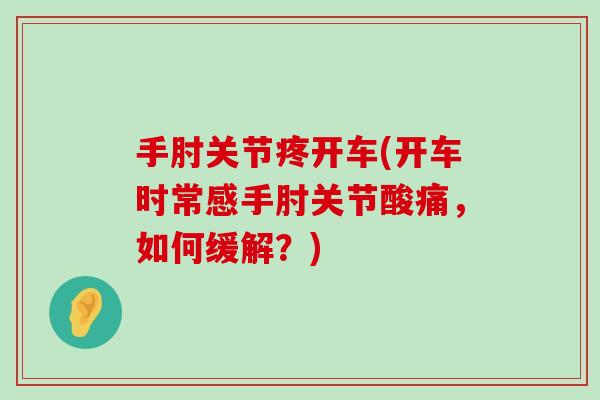 手肘关节疼开车(开车时常感手肘关节酸痛，如何缓解？)