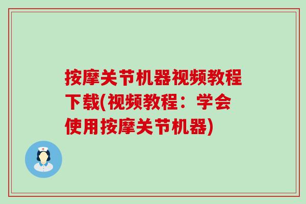 按摩关节机器视频教程下载(视频教程：学会使用按摩关节机器)