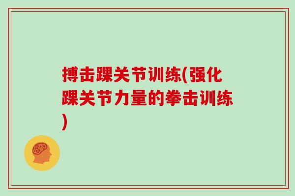 搏击踝关节训练(强化踝关节力量的拳击训练)