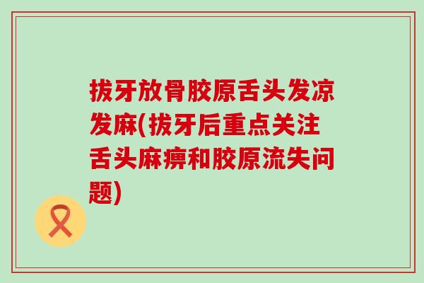 拔牙放骨胶原舌头发凉发麻(拔牙后重点关注舌头麻痹和胶原流失问题)
