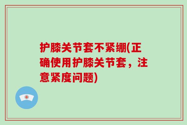 护膝关节套不紧绷(正确使用护膝关节套，注意紧度问题)