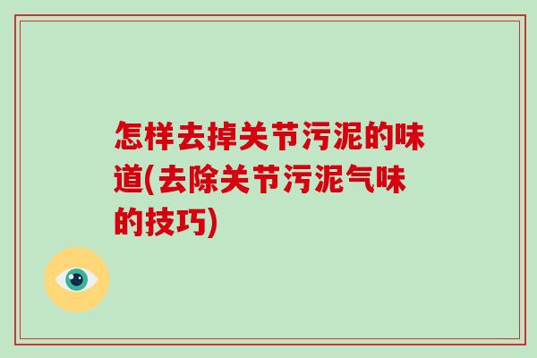 怎样去掉关节污泥的味道(去除关节污泥气味的技巧)
