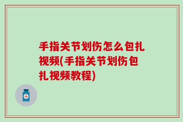 手指关节划伤怎么包扎视频(手指关节划伤包扎视频教程) 手指关节划伤怎么包扎视频(手指关节划伤包扎视频教程)