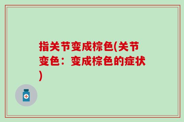 指关节变成棕色(关节变色：变成棕色的症状)