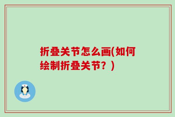 折叠关节怎么画(如何绘制折叠关节?) 折叠关节怎么画(如何绘制折叠关节?)