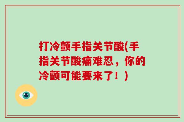 打冷颤手指关节酸(手指关节酸痛难忍，你的冷颤可能要来了！)