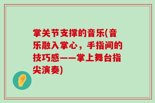 掌关节支撑的音乐(音乐融入掌心，手指间的技巧感——掌上舞台指尖演奏)