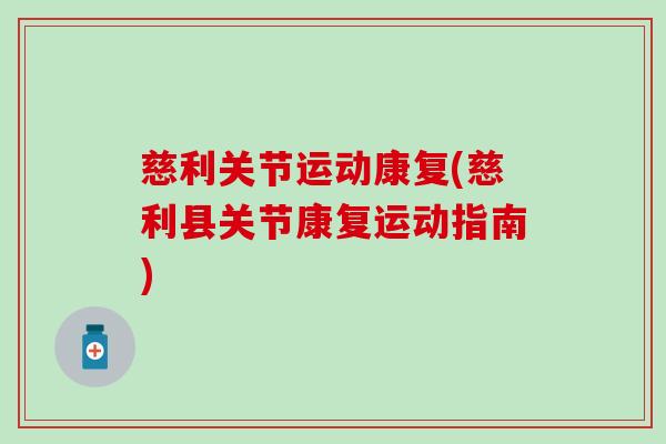 慈利关节运动康复(慈利县关节康复运动指南)