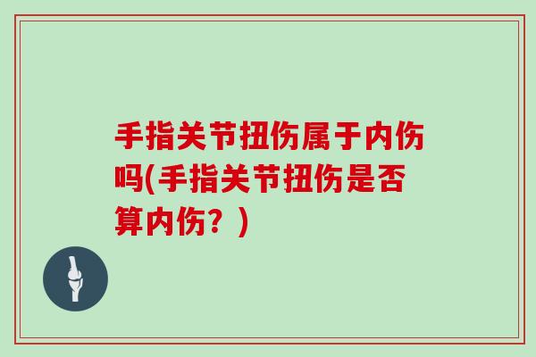 手指关节扭伤属于内伤吗(手指关节扭伤是否算内伤?) 手指关节扭伤属于内伤吗(手指关节扭伤是否算内伤?)