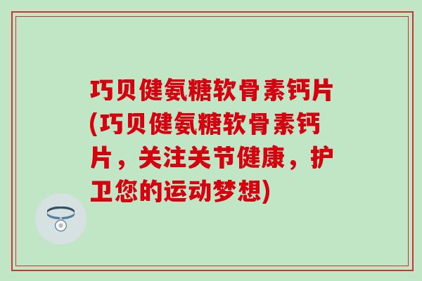 巧贝健氨糖软骨素钙片(巧贝健氨糖软骨素钙片,关注关节健康,护卫您的运动梦想) 巧贝健氨糖软骨素钙片(巧贝健氨糖软骨素钙片,关注关节健康,护卫您的运动梦想)