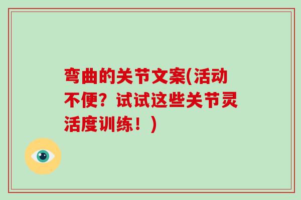 弯曲的关节文案(活动不便?试试这些关节灵活度训练!) 弯曲的关节文案(活动不便?试试这些关节灵活度训练!)