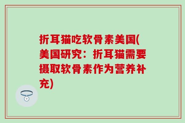 折耳猫吃软骨素美国(美国研究：折耳猫需要摄取软骨素作为营养补充)