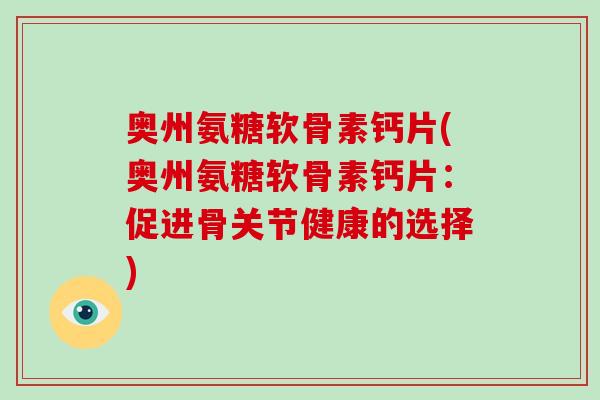 奥州氨糖软骨素钙片(奥州氨糖软骨素钙片：促进骨关节健康的选择)