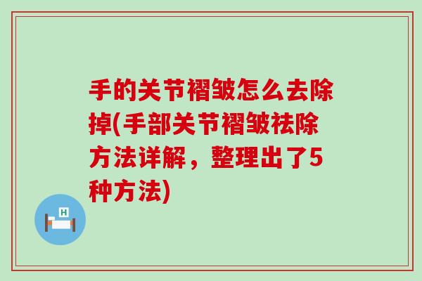 手的关节褶皱怎么去除掉(手部关节褶皱祛除方法详解,整理出了5种方法) 手的关节褶皱怎么去除掉(手部关节褶皱祛除方法详解,整理出了5种方法)