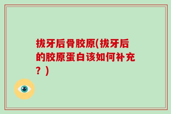 拔牙后骨胶原(拔牙后的胶原蛋白该如何补充？)