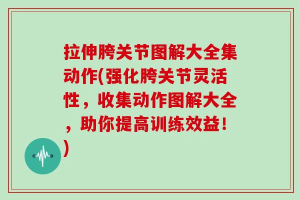 拉伸胯关节图解大全集动作(强化胯关节灵活性,收集动作图解大全,助你提高训练效益!) 拉伸胯关节图解大全集动作(强化胯关节灵活性,收集动作图解大全,助你提高训练效益!)