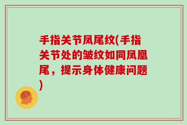 手指关节凤尾纹(手指关节处的皱纹如同凤凰尾，提示身体健康问题)